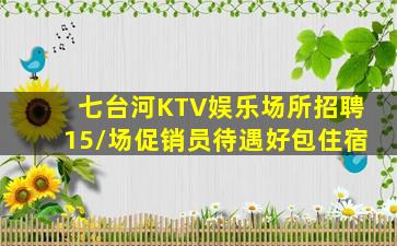 七台河KTV娱乐场所招聘15/场促销员待遇好包住宿
